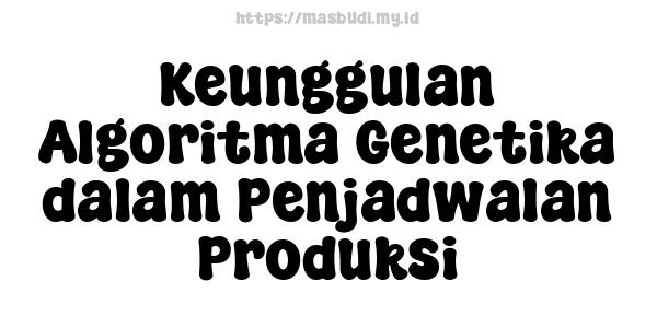 Keunggulan Algoritma Genetika dalam Penjadwalan Produksi