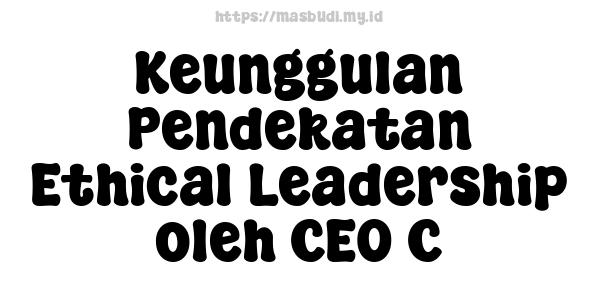 Keunggulan Pendekatan Ethical Leadership oleh CEO C