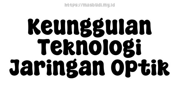 Keunggulan Teknologi Jaringan Optik