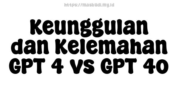 Keunggulan dan Kelemahan GPT-4 vs GPT-4o