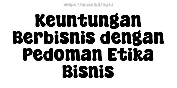 Keuntungan Berbisnis dengan Pedoman Etika Bisnis