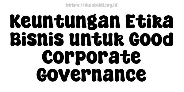 Keuntungan Etika Bisnis untuk Good Corporate Governance