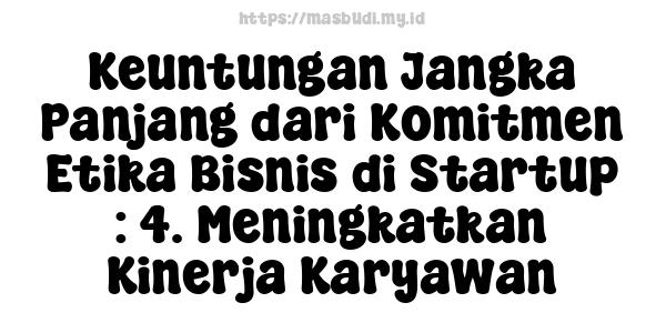 Keuntungan Jangka Panjang dari Komitmen Etika Bisnis di Startup : 4. Meningkatkan Kinerja Karyawan
