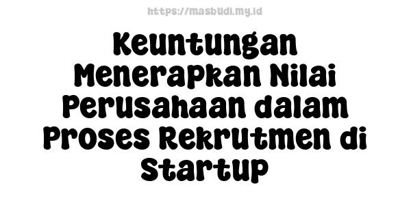 Keuntungan Menerapkan Nilai Perusahaan dalam Proses Rekrutmen di Startup