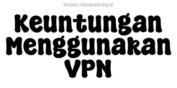 Keuntungan Menggunakan VPN