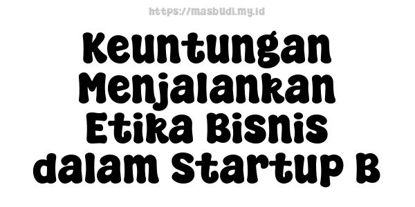 Keuntungan Menjalankan Etika Bisnis dalam Startup B