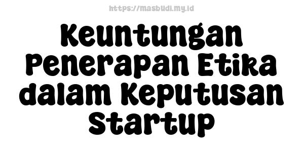 Keuntungan Penerapan Etika dalam Keputusan Startup