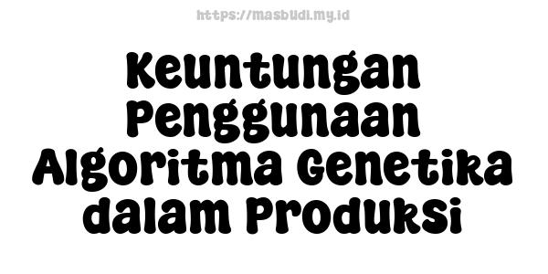 Keuntungan Penggunaan Algoritma Genetika dalam Produksi