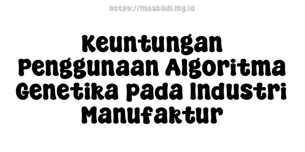 Keuntungan Penggunaan Algoritma Genetika pada Industri Manufaktur