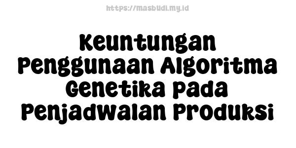 Keuntungan Penggunaan Algoritma Genetika pada Penjadwalan Produksi