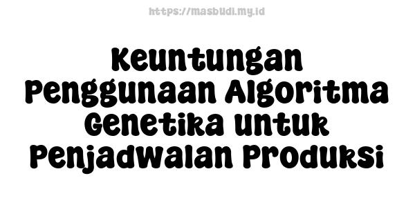 Keuntungan Penggunaan Algoritma Genetika untuk Penjadwalan Produksi