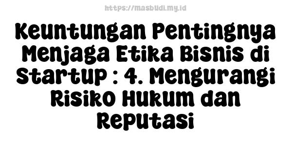 Keuntungan Pentingnya Menjaga Etika Bisnis di Startup : 4. Mengurangi Risiko Hukum dan Reputasi