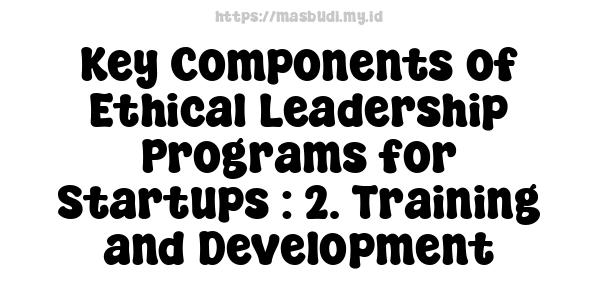 Key Components of Ethical Leadership Programs for Startups : 2. Training and Development