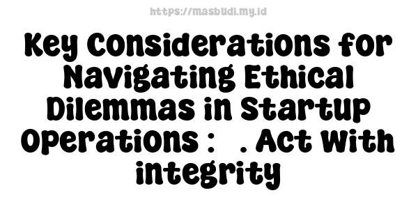 Key Considerations for Navigating Ethical Dilemmas in Startup Operations : 5. Act with integrity