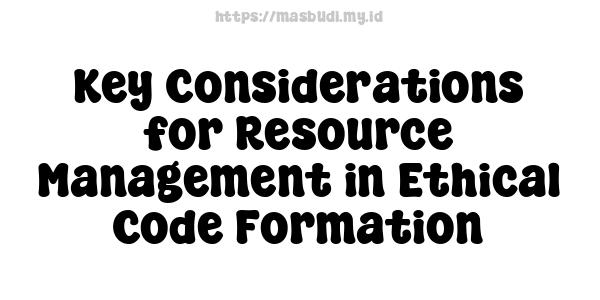 Key Considerations for Resource Management in Ethical Code Formation