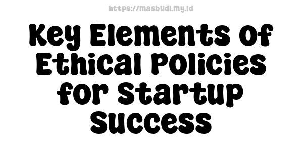 Key Elements of Ethical Policies for Startup Success