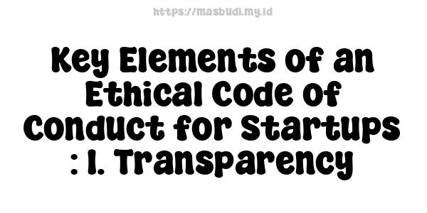 Key Elements of an Ethical Code of Conduct for Startups : 1. Transparency