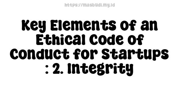 Key Elements of an Ethical Code of Conduct for Startups : 2. Integrity