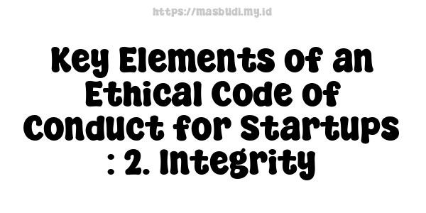 Key Elements of an Ethical Code of Conduct for Startups : 2. Integrity