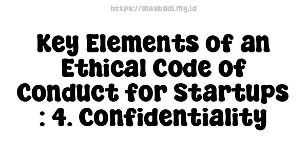 Key Elements of an Ethical Code of Conduct for Startups : 4. Confidentiality