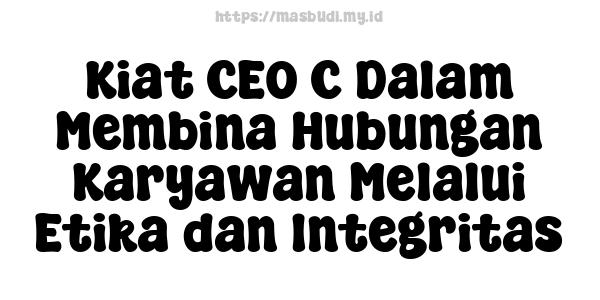 Kiat CEO C Dalam Membina Hubungan Karyawan Melalui Etika dan Integritas