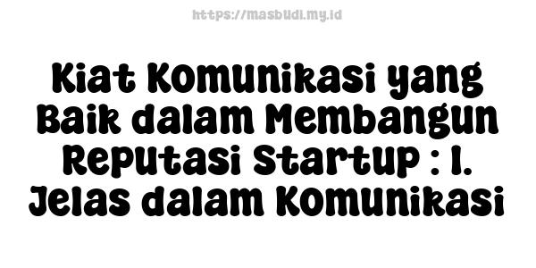 Kiat Komunikasi yang Baik dalam Membangun Reputasi Startup : 1. Jelas dalam Komunikasi