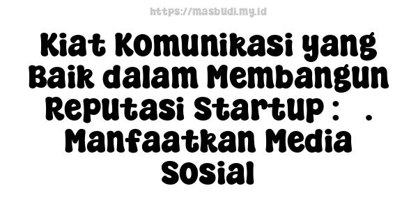 Kiat Komunikasi yang Baik dalam Membangun Reputasi Startup : 3. Manfaatkan Media Sosial