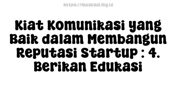 Kiat Komunikasi yang Baik dalam Membangun Reputasi Startup : 4. Berikan Edukasi