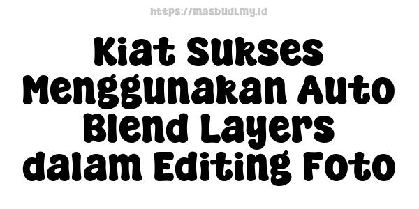 Kiat Sukses Menggunakan Auto Blend Layers dalam Editing Foto