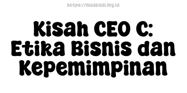 Kisah CEO C: Etika Bisnis dan Kepemimpinan