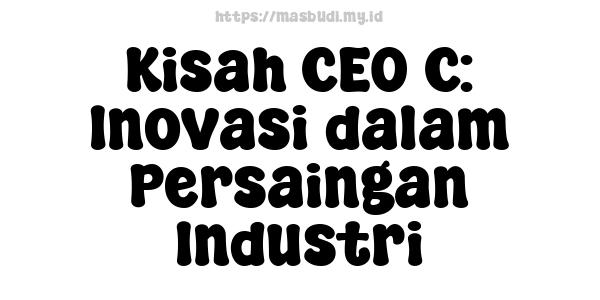 Kisah CEO C: Inovasi dalam Persaingan Industri