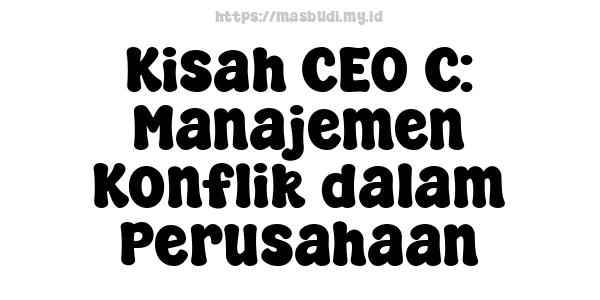 Kisah CEO C: Manajemen Konflik dalam Perusahaan