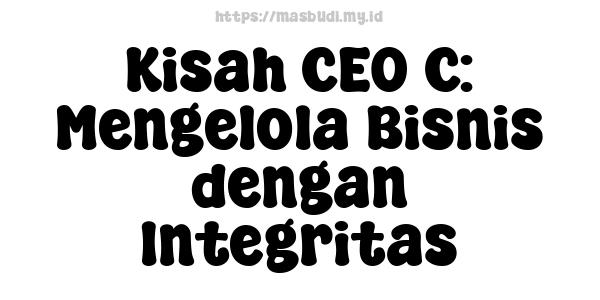 Kisah CEO C: Mengelola Bisnis dengan Integritas