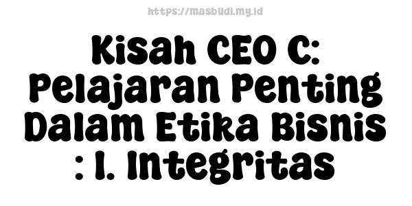 Kisah CEO C: Pelajaran Penting Dalam Etika Bisnis : 1. Integritas