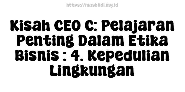 Kisah CEO C: Pelajaran Penting Dalam Etika Bisnis : 4. Kepedulian Lingkungan