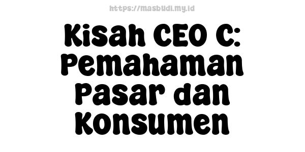 Kisah CEO C: Pemahaman Pasar dan Konsumen