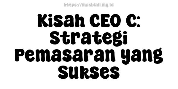 Kisah CEO C: Strategi Pemasaran yang Sukses