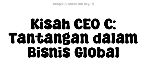 Kisah CEO C: Tantangan dalam Bisnis Global