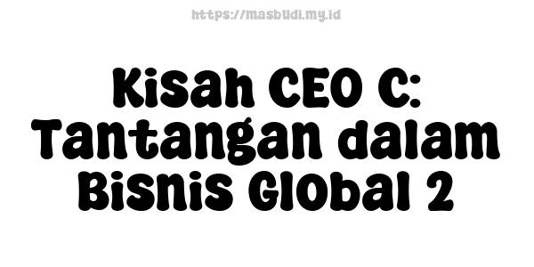 Kisah CEO C: Tantangan dalam Bisnis Global 2