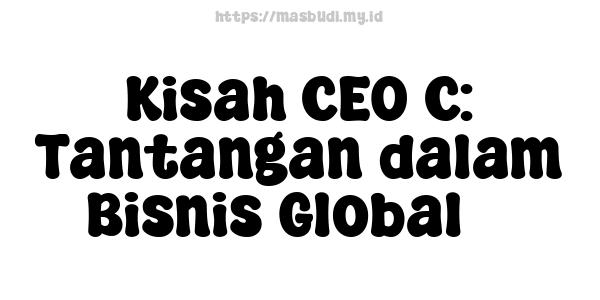 Kisah CEO C: Tantangan dalam Bisnis Global 3