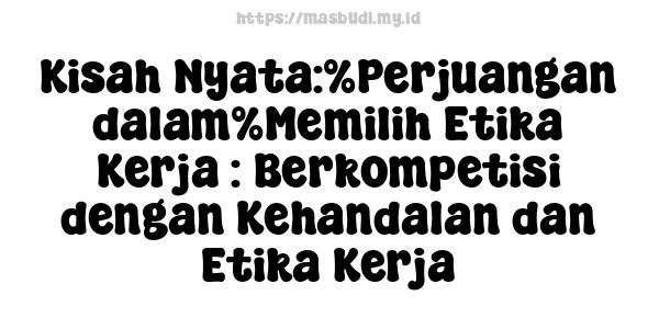 Kisah Nyata:%Perjuangan dalam%Memilih Etika Kerja : Berkompetisi dengan Kehandalan dan Etika Kerja