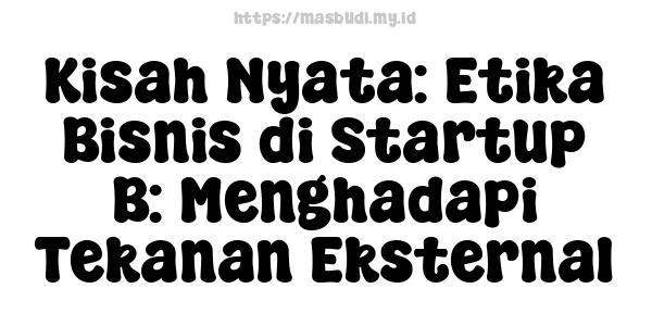 Kisah Nyata: Etika Bisnis di Startup B: Menghadapi Tekanan Eksternal