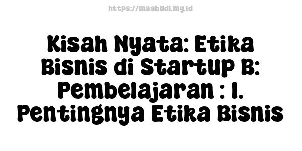 Kisah Nyata: Etika Bisnis di Startup B: Pembelajaran : 1. Pentingnya Etika Bisnis