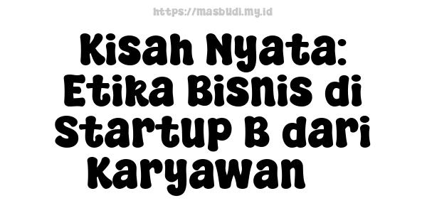 Kisah Nyata: Etika Bisnis di Startup B dari Karyawan 7