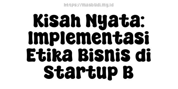 Kisah Nyata: Implementasi Etika Bisnis di Startup B