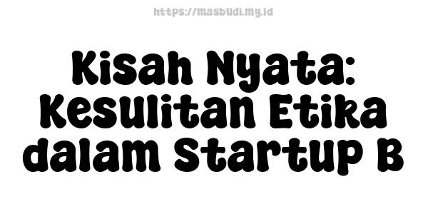 Kisah Nyata: Kesulitan Etika dalam Startup B