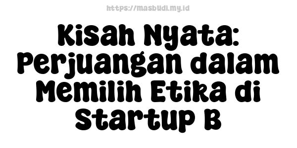 Kisah Nyata: Perjuangan dalam Memilih Etika di Startup B