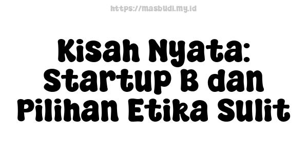 Kisah Nyata: Startup B dan Pilihan Etika Sulit