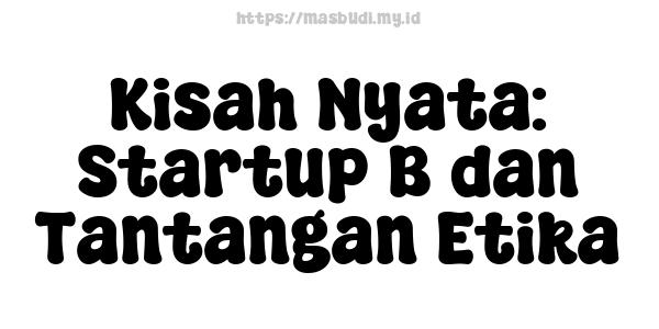 Kisah Nyata: Startup B dan Tantangan Etika