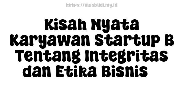 Kisah Nyata Karyawan Startup B Tentang Integritas dan Etika Bisnis 3